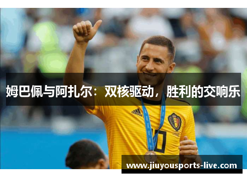 姆巴佩与阿扎尔：双核驱动，胜利的交响乐