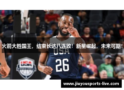 火箭大胜国王，结束长达八连败！新星崛起，未来可期！