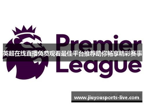 英超在线直播免费观看最佳平台推荐助你畅享精彩赛事