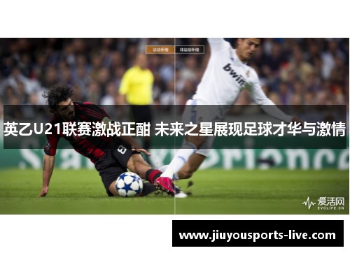 英乙U21联赛激战正酣 未来之星展现足球才华与激情