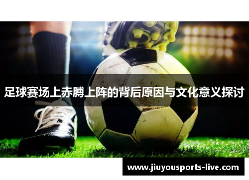 足球赛场上赤膊上阵的背后原因与文化意义探讨