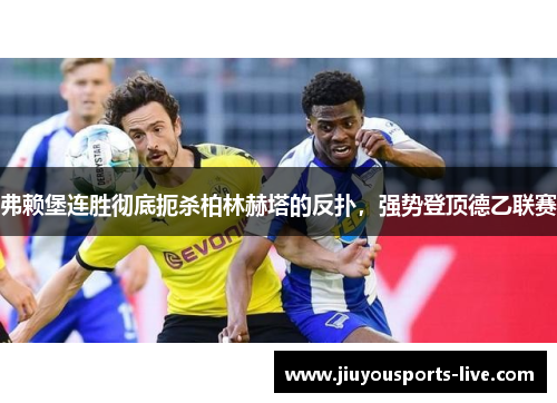 弗赖堡连胜彻底扼杀柏林赫塔的反扑，强势登顶德乙联赛