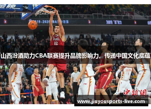 山西汾酒助力CBA联赛提升品牌影响力，传递中国文化底蕴