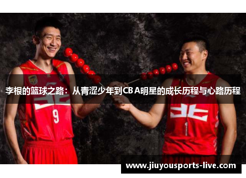 李根的篮球之路：从青涩少年到CBA明星的成长历程与心路历程