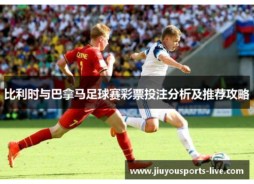 比利时与巴拿马足球赛彩票投注分析及推荐攻略