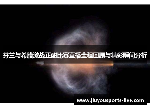 芬兰与希腊激战正酣比赛直播全程回顾与精彩瞬间分析