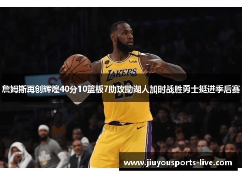 詹姆斯再创辉煌40分10篮板7助攻助湖人加时战胜勇士挺进季后赛
