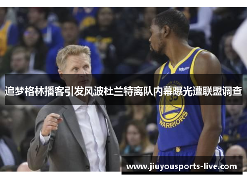 追梦格林播客引发风波杜兰特离队内幕曝光遭联盟调查