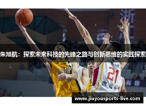 朱旭航：探索未来科技的先锋之路与创新思维的实践探索
