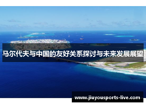 马尔代夫与中国的友好关系探讨与未来发展展望